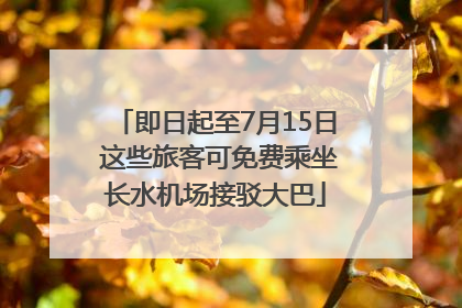 即日起至7月15日 这些旅客可免费乘坐长水机场接驳大巴