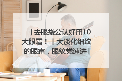 去眼袋公认好用10大眼霜！十大淡化细纹的眼霜，眼纹党速进