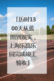 历时1300天从蓝图到现实，上海乐高乐园完成竣工验收