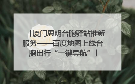 厦门思明台胞驿站推新服务——百度地图上线台胞出行“一键导航”