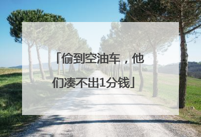 偷到空油车，他们凑不出1分钱