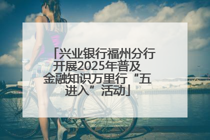 兴业银行福州分行开展2025年普及金融知识万里行“五进入”活动
