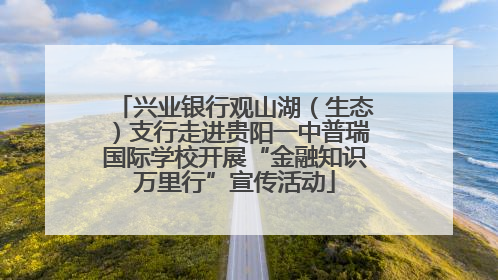 兴业银行观山湖（生态）支行走进贵阳一中普瑞国际学校开展“金融知识万里行”宣传活动