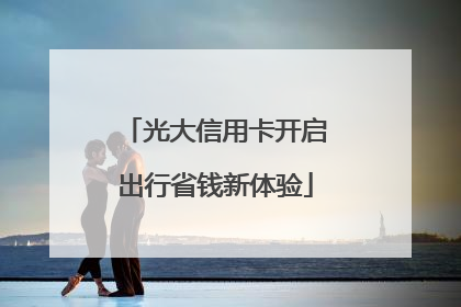 光大信用卡开启出行省钱新体验