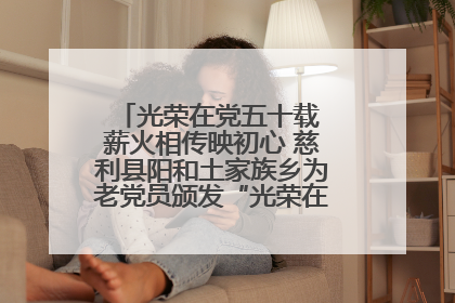 光荣在党五十载 薪火相传映初心 慈利县阳和土家族乡为老党员颁发“光荣在党50年”纪念章