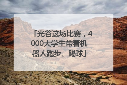 光谷这场比赛，4000大学生带着机器人跑步、踢球