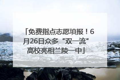 免费指点志愿填报！6月26日众多“双一流”高校亮相兰陵一中