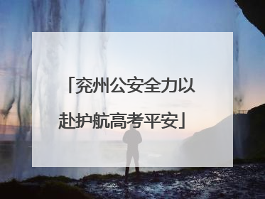 兖州公安全力以赴护航高考平安