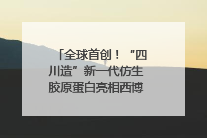 全球首创！“四川造”新一代仿生胶原蛋白亮相西博会｜探馆西博会