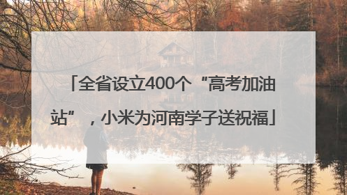全省设立400个“高考加油站”，小米为河南学子送祝福