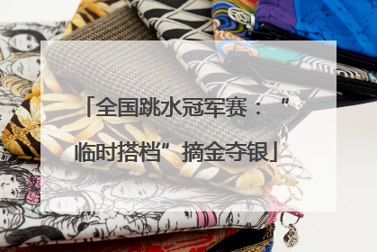 全国跳水冠军赛：“临时搭档”摘金夺银