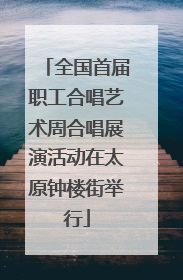 全国首届职工合唱艺术周合唱展演活动在太原钟楼街举行
