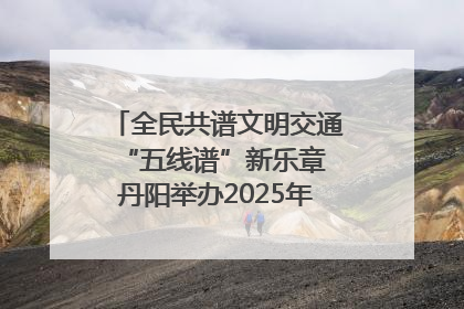 全民共谱文明交通“五线谱”新乐章 丹阳举办2025年“文明交通 同心同行”主题宣传活动