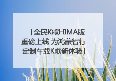 全民K歌HIMA版重磅上线 为鸿蒙智行定制车载K歌新体验