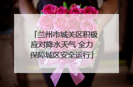 兰州市城关区积极应对降水天气 全力保障城区安全运行