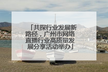 共探行业发展新路径，广州市网络直播行业高质量发展分享活动举办