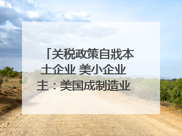 关税政策自戕本土企业 美小企业主：美国成制造业竞争力低地