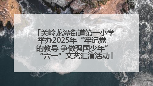 关岭龙潭街道第一小学举办2025年“牢记党的教导 争做强国少年”“六一”文艺汇演活动