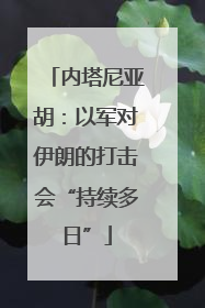 内塔尼亚胡：以军对伊朗的打击会“持续多日”