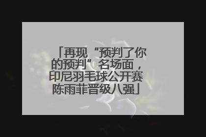 再现“预判了你的预判”名场面，印尼羽毛球公开赛陈雨菲晋级八强