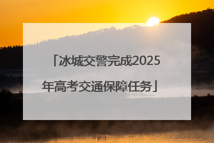 冰城交警完成2025年高考交通保障任务
