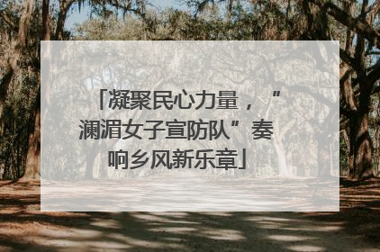 凝聚民心力量，“澜湄女子宣防队”奏响乡风新乐章