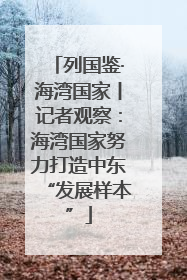 列国鉴·海湾国家丨记者观察：海湾国家努力打造中东“发展样本”