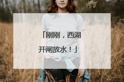 刚刚，西湖开闸放水！