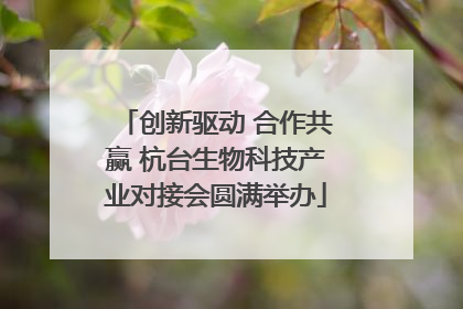 创新驱动 合作共赢 杭台生物科技产业对接会圆满举办