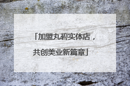 加盟丸碧实体店，共创美业新篇章