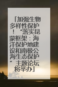 加强生物多样性保护！“落实昆蒙框架：海洋保护地建设和南极公海生态保护”主题论坛将举办