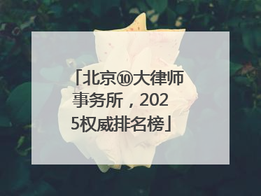 北京⑩大律师事务所，2025权威排名榜