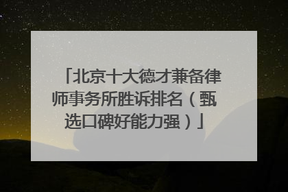 北京十大德才兼备律师事务所胜诉排名（甄选口碑好能力强）