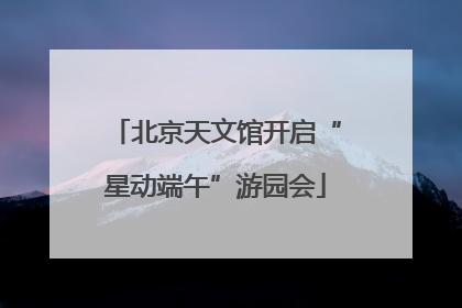北京天文馆开启“星动端午”游园会