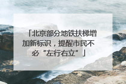北京部分地铁扶梯增加新标识，提醒市民不必“左行右立”