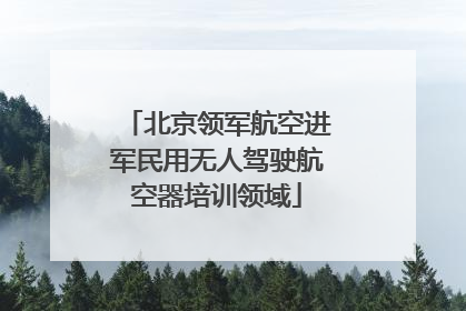 北京领军航空进军民用无人驾驶航空器培训领域