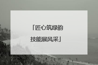匠心筑绿韵 技能展风采
