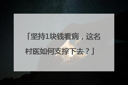 坚持1块钱看病，这名村医如何支撑下去？