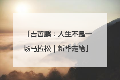 吉哲鹏：人生不是一场马拉松｜新华走笔