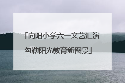 向阳小学六一文艺汇演勾勒阳光教育新图景