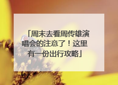 周末去看周传雄演唱会的注意了！这里有一份出行攻略