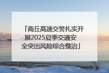 商丘高速交警扎实开展2025夏季交通安全突出风险综合整治