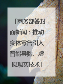 商务部答封面新闻：推动实体零售引入智能导购、虚拟现实技术