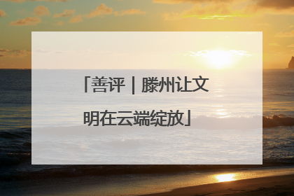 善评｜滕州让文明在云端绽放