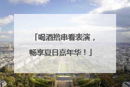喝酒撸串看表演，畅享夏日嘉年华！