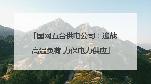 国网五台供电公司：迎战高温负荷 力保电力供应