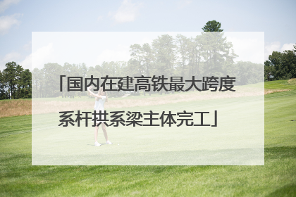 国内在建高铁最大跨度系杆拱系梁主体完工