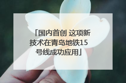 国内首创 这项新技术在青岛地铁15号线成功应用