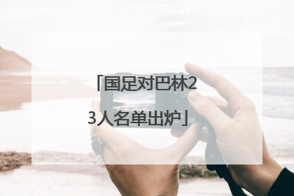 国足对巴林23人名单出炉