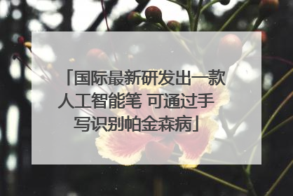 国际最新研发出一款人工智能笔 可通过手写识别帕金森病
